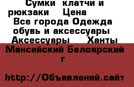 Сумки, клатчи и рюкзаки. › Цена ­ 2 000 - Все города Одежда, обувь и аксессуары » Аксессуары   . Ханты-Мансийский,Белоярский г.